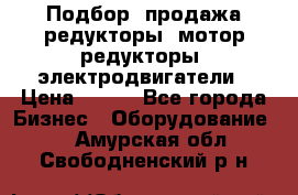 Подбор, продажа редукторы, мотор-редукторы, электродвигатели › Цена ­ 123 - Все города Бизнес » Оборудование   . Амурская обл.,Свободненский р-н